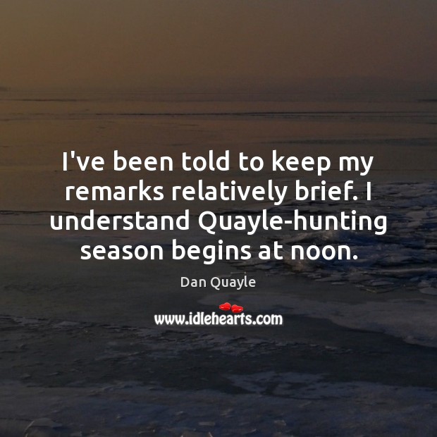 I’ve been told to keep my remarks relatively brief. I understand Quayle-hunting Dan Quayle Picture Quote