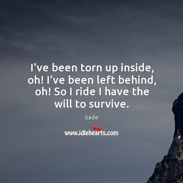I’ve been torn up inside, oh! I’ve been left behind, oh! so I ride I have the will to survive. Image