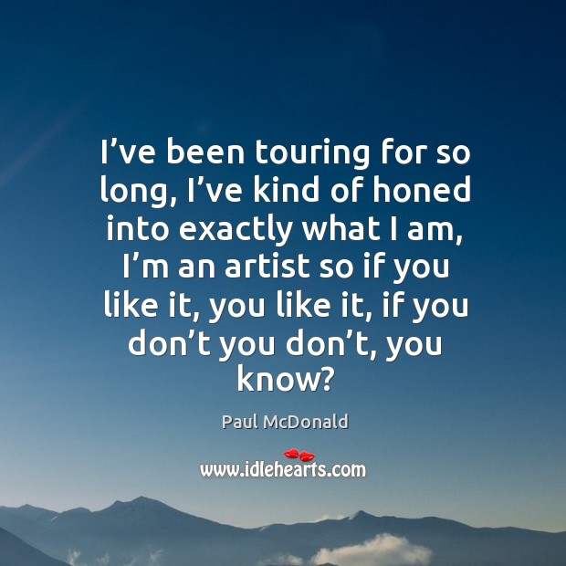 I’ve been touring for so long, I’ve kind of honed into exactly what I am, I’m an artist Paul McDonald Picture Quote