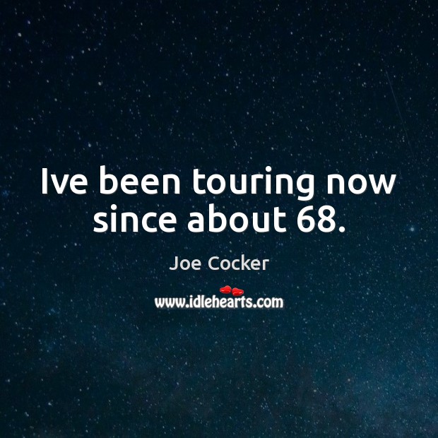 Ive been touring now since about 68. Joe Cocker Picture Quote