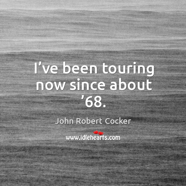 I’ve been touring now since about ’68. John Robert Cocker Picture Quote