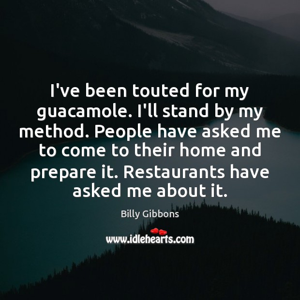 I’ve been touted for my guacamole. I’ll stand by my method. People Billy Gibbons Picture Quote