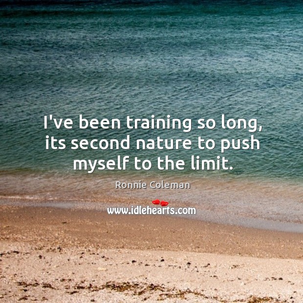 I’ve been training so long, its second nature to push myself to the limit. Ronnie Coleman Picture Quote