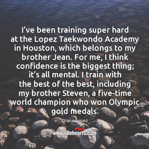 I’ve been training super hard at the lopez taekwondo academy in houston, which belongs to my brother jean. Diana Lopez Picture Quote