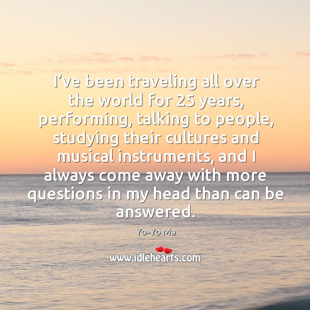 I’ve been traveling all over the world for 25 years, performing, talking to people, studying Yo-Yo Ma Picture Quote