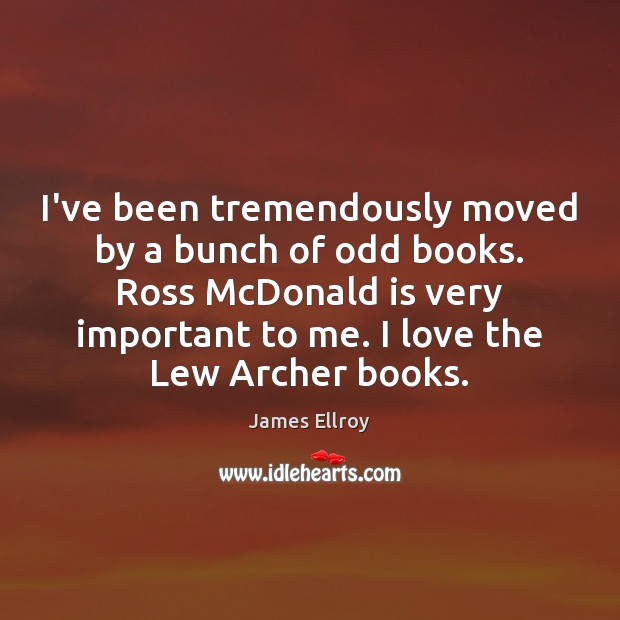 I’ve been tremendously moved by a bunch of odd books. Ross McDonald James Ellroy Picture Quote