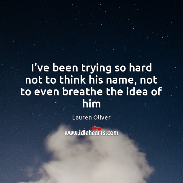 I’ve been trying so hard not to think his name, not to even breathe the idea of him Lauren Oliver Picture Quote
