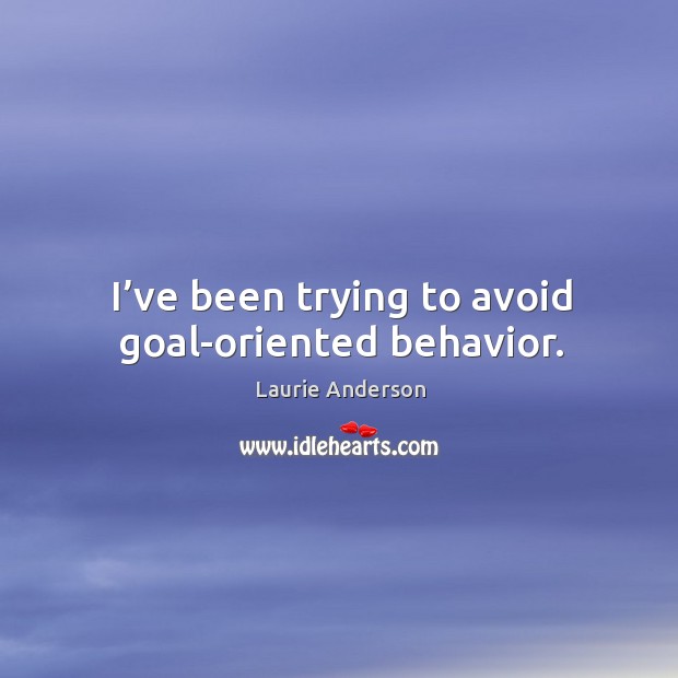 I’ve been trying to avoid goal-oriented behavior. Image
