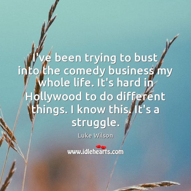 I’ve been trying to bust into the comedy business my whole life. Luke Wilson Picture Quote