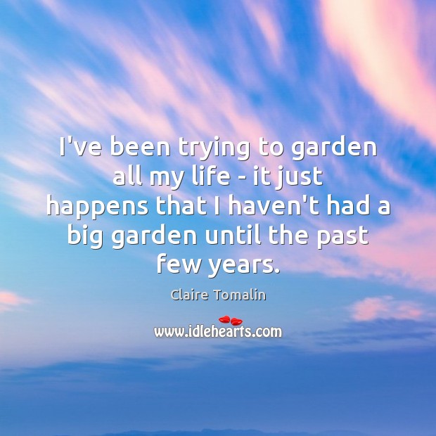 I’ve been trying to garden all my life – it just happens Claire Tomalin Picture Quote