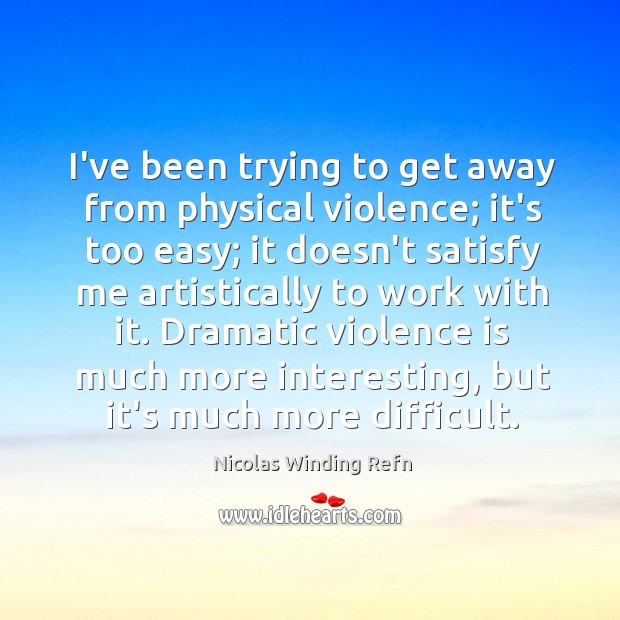 I’ve been trying to get away from physical violence; it’s too easy; Nicolas Winding Refn Picture Quote