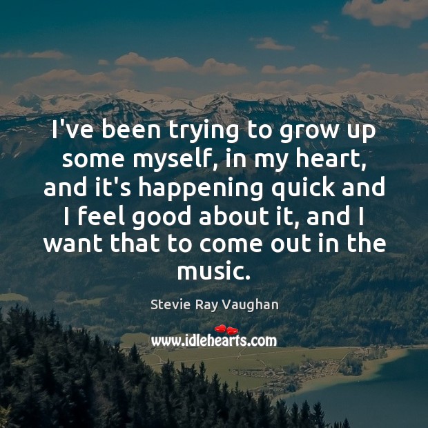 I’ve been trying to grow up some myself, in my heart, and Stevie Ray Vaughan Picture Quote