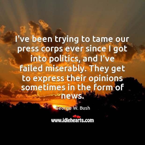 I’ve been trying to tame our press corps ever since I got George W. Bush Picture Quote