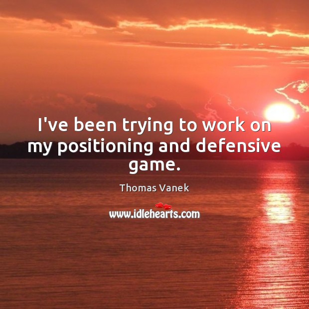 I’ve been trying to work on my positioning and defensive game. Thomas Vanek Picture Quote