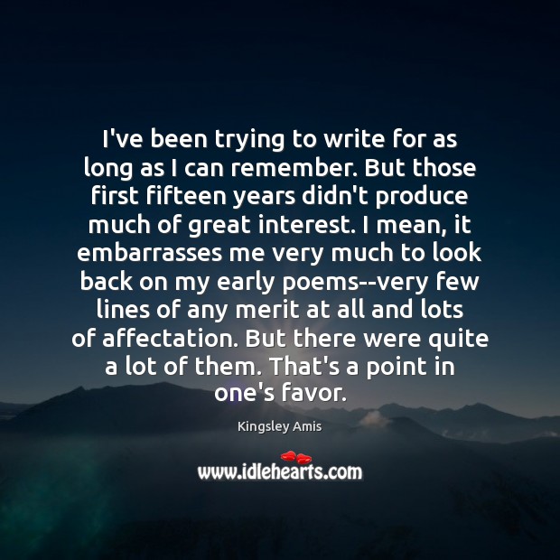 I’ve been trying to write for as long as I can remember. Kingsley Amis Picture Quote