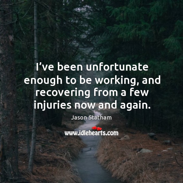 I’ve been unfortunate enough to be working, and recovering from a few injuries now and again. Jason Statham Picture Quote