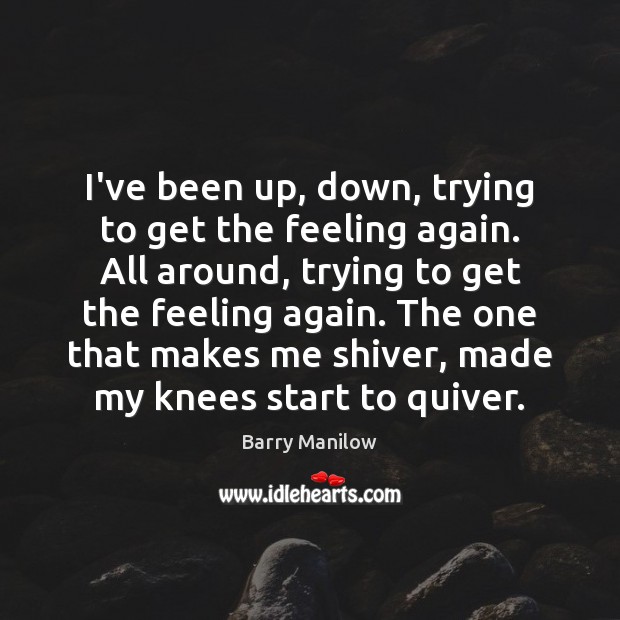 I’ve been up, down, trying to get the feeling again. All around, Barry Manilow Picture Quote
