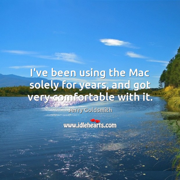 I’ve been using the Mac solely for years, and got very comfortable with it. Jerry Goldsmith Picture Quote