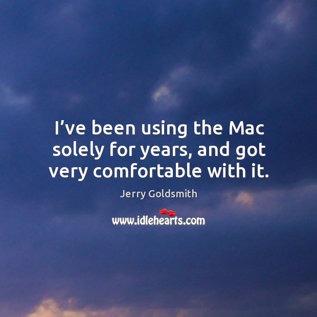 I’ve been using the mac solely for years, and got very comfortable with it. Jerry Goldsmith Picture Quote