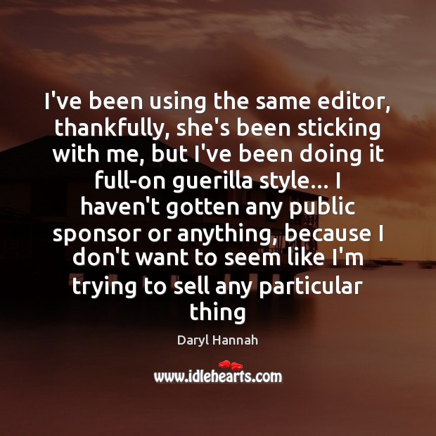 I’ve been using the same editor, thankfully, she’s been sticking with me, Daryl Hannah Picture Quote