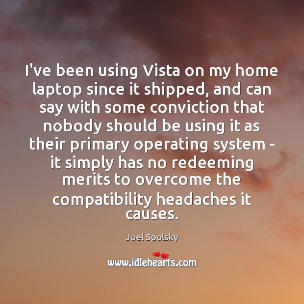 I’ve been using Vista on my home laptop since it shipped, and Joel Spolsky Picture Quote