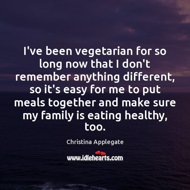 I’ve been vegetarian for so long now that I don’t remember anything Christina Applegate Picture Quote