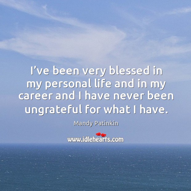 I’ve been very blessed in my personal life and in my career and I have never been ungrateful for what I have. Mandy Patinkin Picture Quote