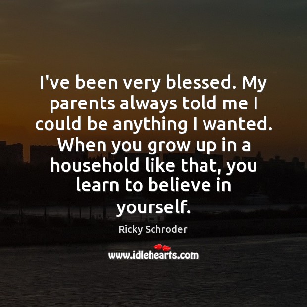 I’ve been very blessed. My parents always told me I could be Believe in Yourself Quotes Image