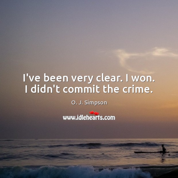 I’ve been very clear. I won. I didn’t commit the crime. O. J. Simpson Picture Quote