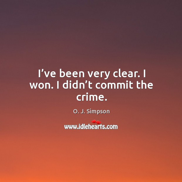 I’ve been very clear. I won. I didn’t commit the crime. O. J. Simpson Picture Quote