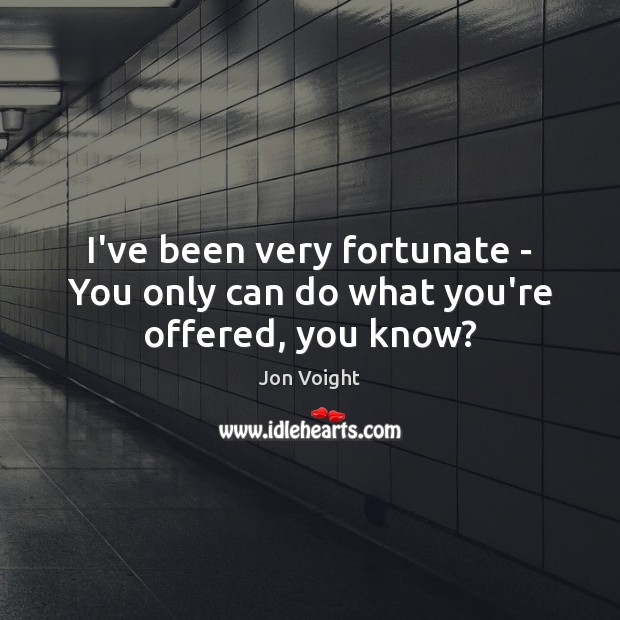 I’ve been very fortunate – You only can do what you’re offered, you know? Image