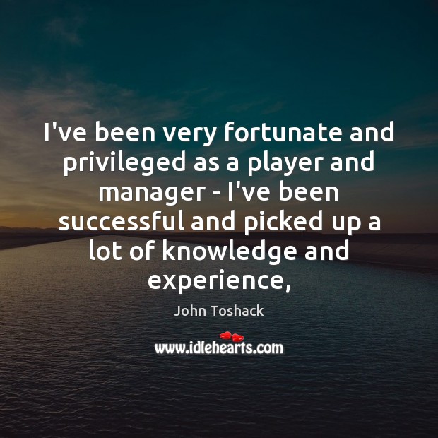 I’ve been very fortunate and privileged as a player and manager – John Toshack Picture Quote