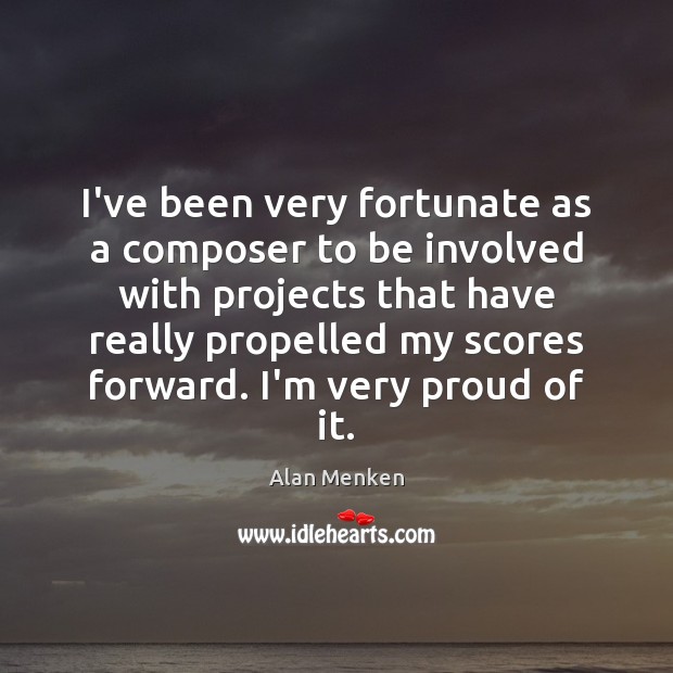I’ve been very fortunate as a composer to be involved with projects Alan Menken Picture Quote