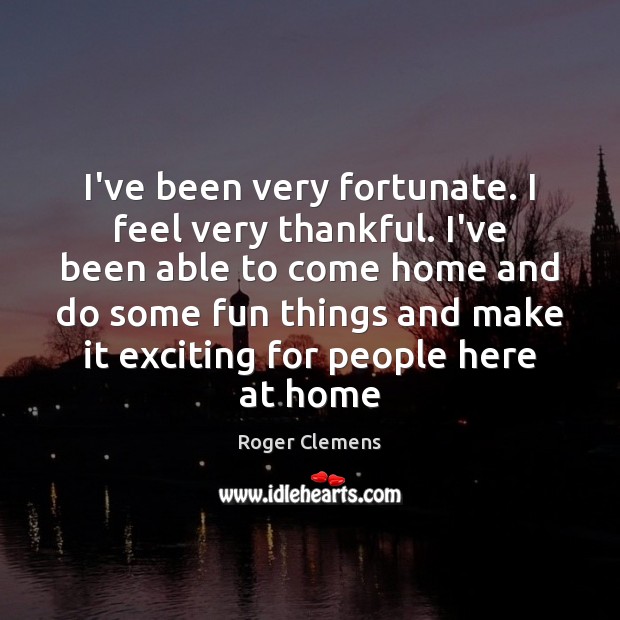 I’ve been very fortunate. I feel very thankful. I’ve been able to Roger Clemens Picture Quote