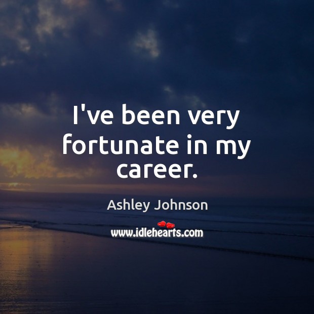 I’ve been very fortunate in my career. Ashley Johnson Picture Quote