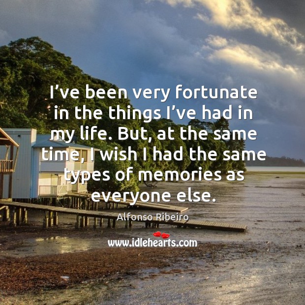 I’ve been very fortunate in the things I’ve had in my life. But, at the same time Alfonso Ribeiro Picture Quote