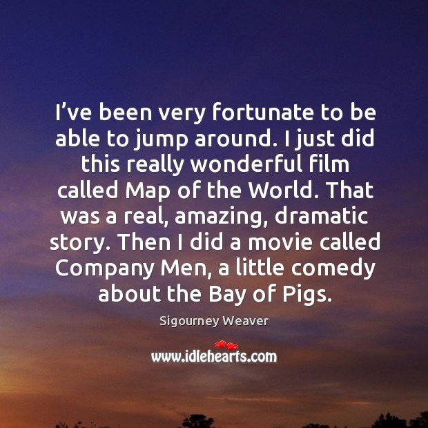 I’ve been very fortunate to be able to jump around. Sigourney Weaver Picture Quote