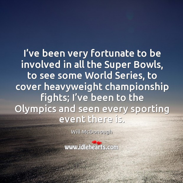 I’ve been very fortunate to be involved in all the super bowls, to see some world series Will McDonough Picture Quote