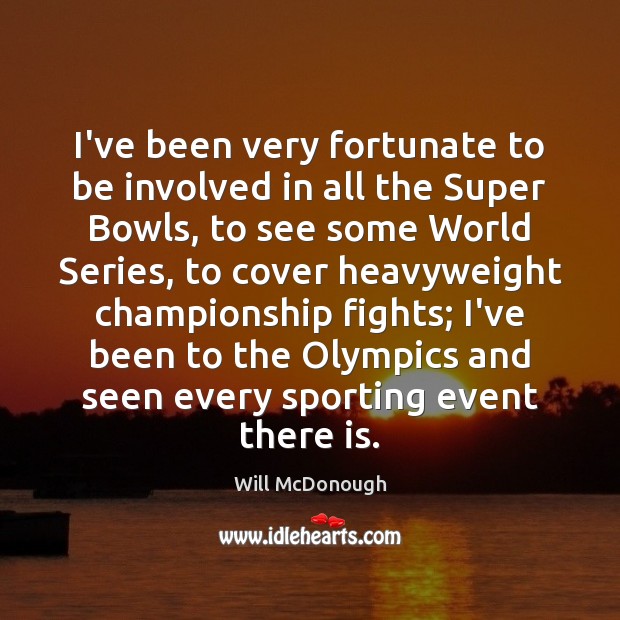 I’ve been very fortunate to be involved in all the Super Bowls, Will McDonough Picture Quote