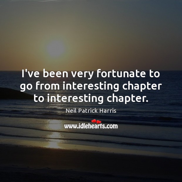 I’ve been very fortunate to go from interesting chapter to interesting chapter. Neil Patrick Harris Picture Quote