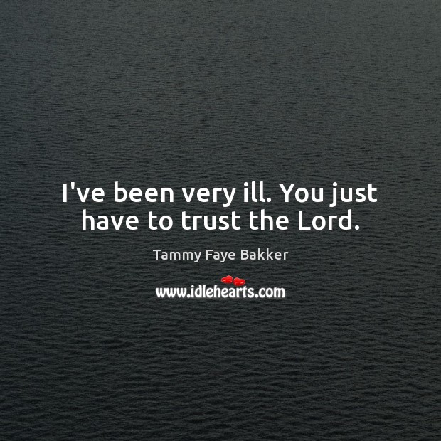 I’ve been very ill. You just have to trust the Lord. Image