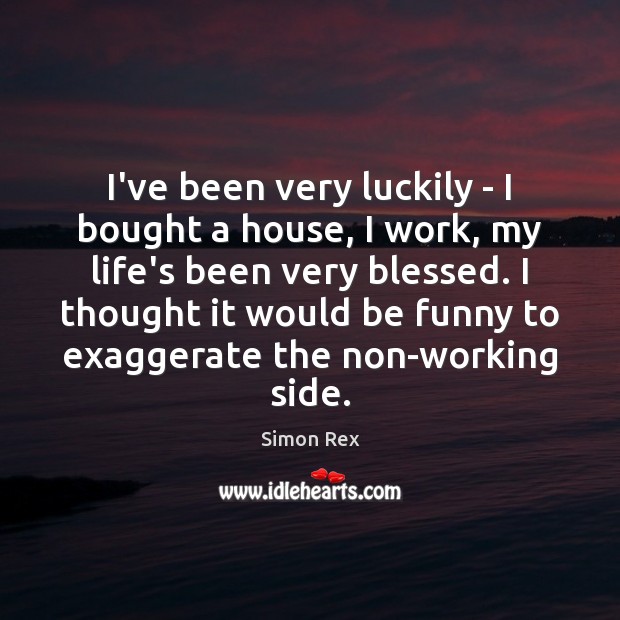 I’ve been very luckily – I bought a house, I work, my Simon Rex Picture Quote