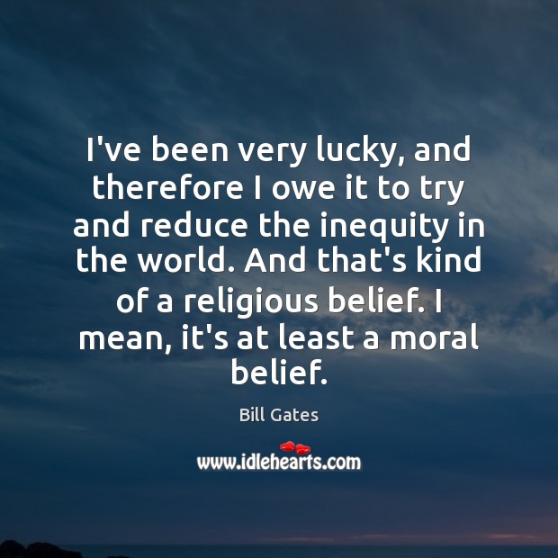 I’ve been very lucky, and therefore I owe it to try and Bill Gates Picture Quote