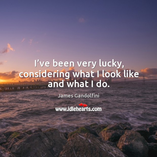 I’ve been very lucky, considering what I look like and what I do. Image