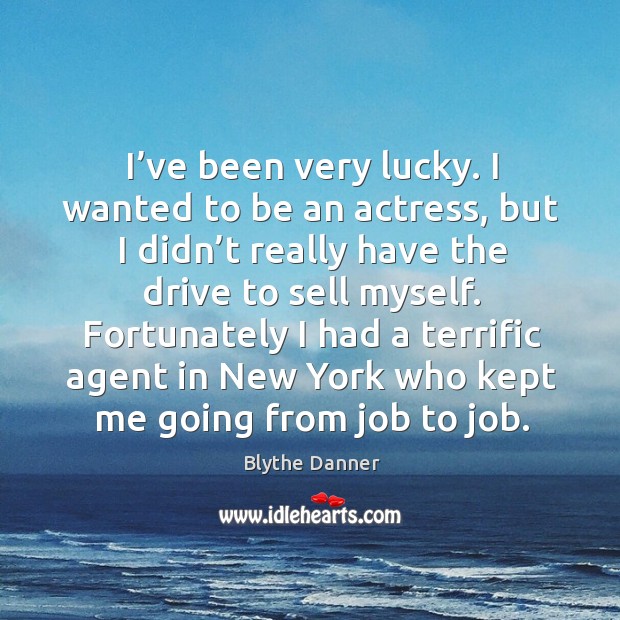 I’ve been very lucky. I wanted to be an actress, but I didn’t really have the drive to sell myself. Blythe Danner Picture Quote