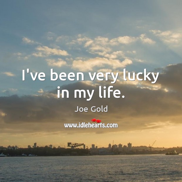 I’ve been very lucky in my life. Joe Gold Picture Quote