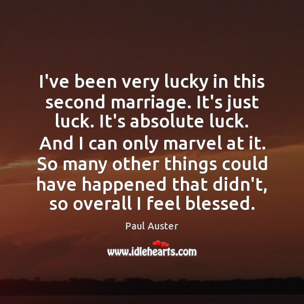I’ve been very lucky in this second marriage. It’s just luck. It’s Paul Auster Picture Quote