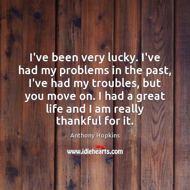 I’ve been very lucky. I’ve had my problems in the past, I’ve Anthony Hopkins Picture Quote