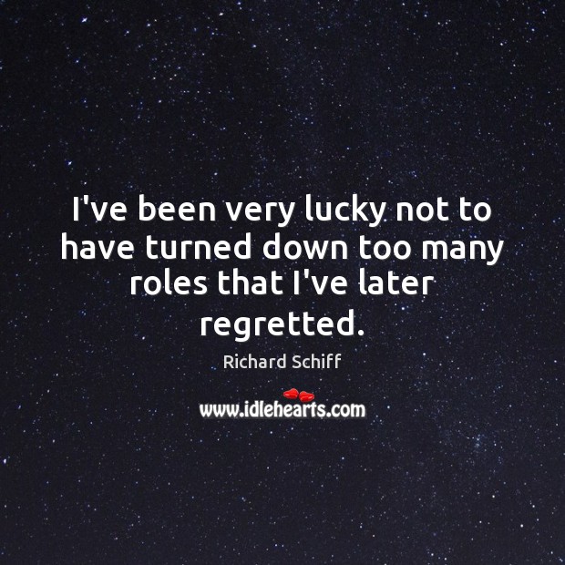I’ve been very lucky not to have turned down too many roles that I’ve later regretted. Richard Schiff Picture Quote