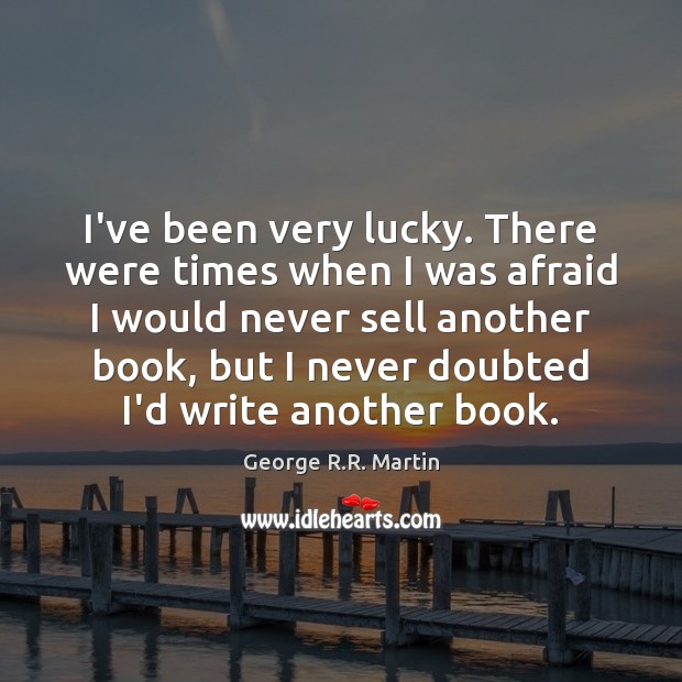 I’ve been very lucky. There were times when I was afraid I George R.R. Martin Picture Quote